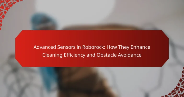 Advanced Sensors in Roborock: How They Enhance Cleaning Efficiency and Obstacle Avoidance