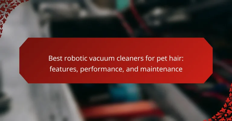 Best robotic vacuum cleaners for pet hair: features, performance, and maintenance
