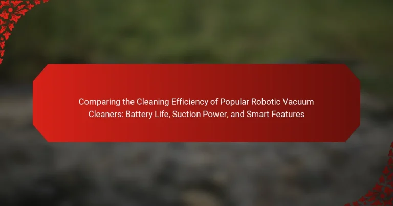 Comparing the Cleaning Efficiency of Popular Robotic Vacuum Cleaners: Battery Life, Suction Power, and Smart Features
