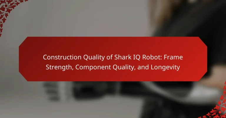 Construction Quality of Shark IQ Robot: Frame Strength, Component Quality, and Longevity