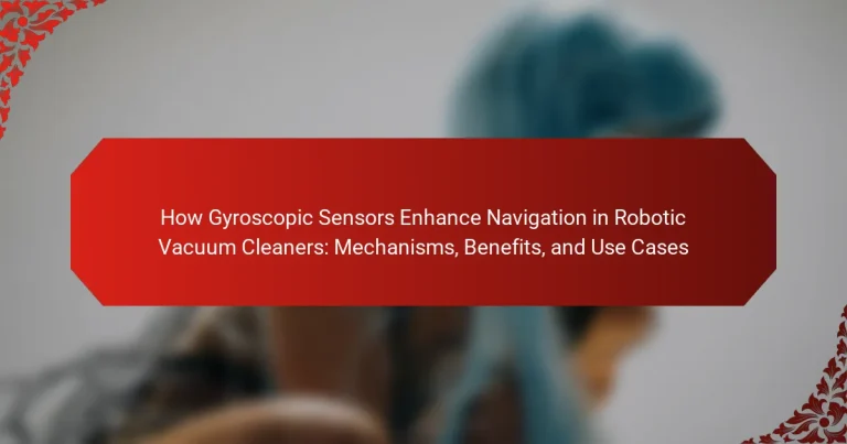 How Gyroscopic Sensors Enhance Navigation in Robotic Vacuum Cleaners: Mechanisms, Benefits, and Use Cases