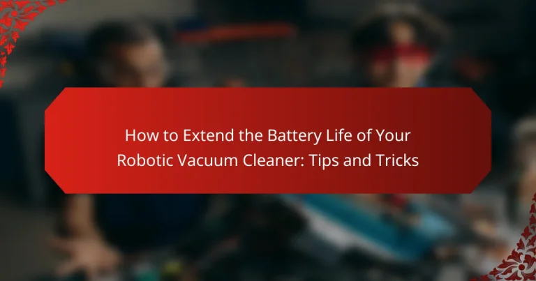 How to Extend the Battery Life of Your Robotic Vacuum Cleaner: Tips and Tricks