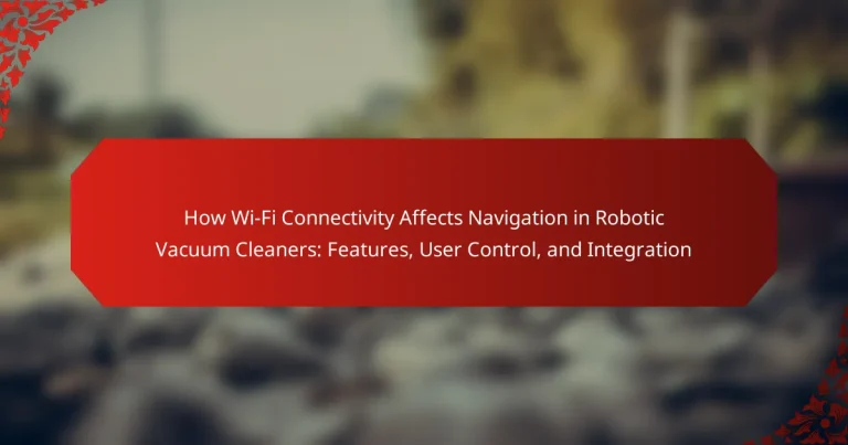 How Wi-Fi Connectivity Affects Navigation in Robotic Vacuum Cleaners: Features, User Control, and Integration