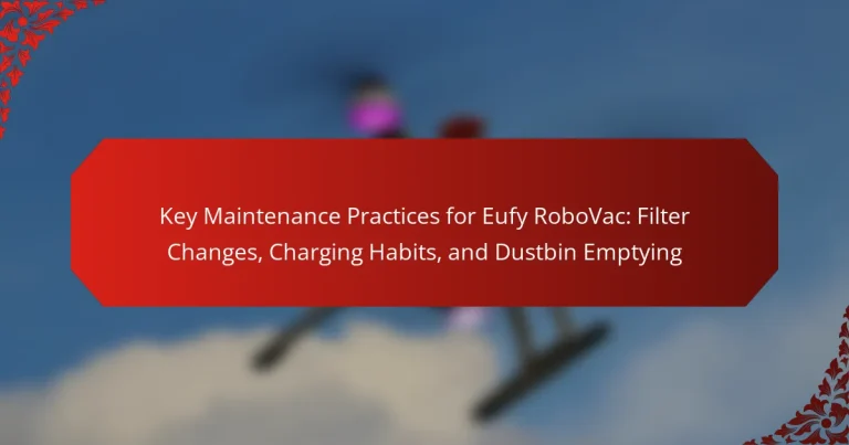 Key Maintenance Practices for Eufy RoboVac: Filter Changes, Charging Habits, and Dustbin Emptying