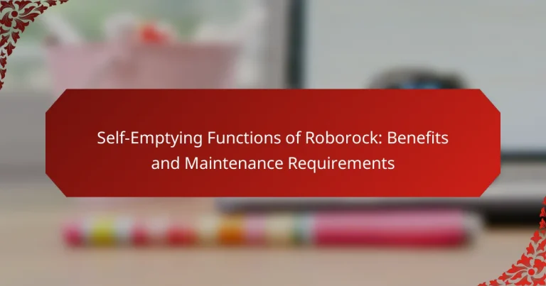 Self-Emptying Functions of Roborock: Benefits and Maintenance Requirements