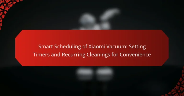 Smart Scheduling of Xiaomi Vacuum: Setting Timers and Recurring Cleanings for Convenience