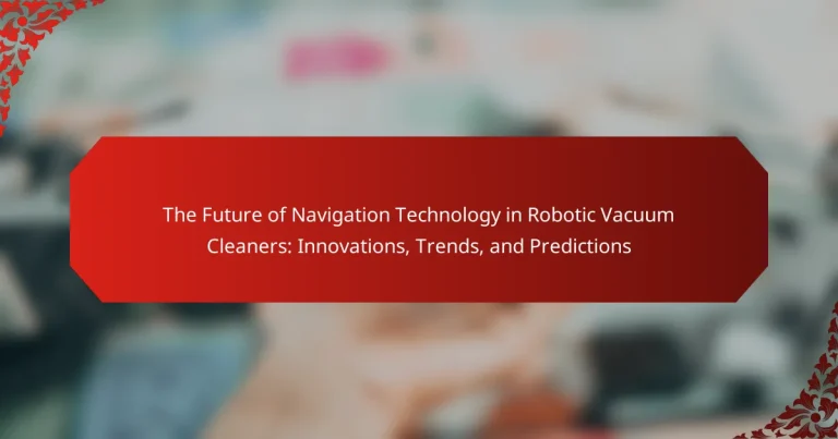 The Future of Navigation Technology in Robotic Vacuum Cleaners: Innovations, Trends, and Predictions