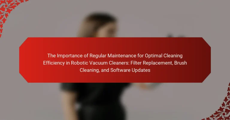 The Importance of Regular Maintenance for Optimal Cleaning Efficiency in Robotic Vacuum Cleaners: Filter Replacement, Brush Cleaning, and Software Updates