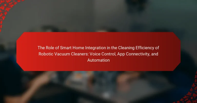The Role of Smart Home Integration in the Cleaning Efficiency of Robotic Vacuum Cleaners: Voice Control, App Connectivity, and Automation