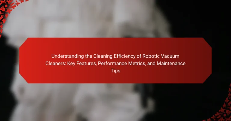 Understanding the Cleaning Efficiency of Robotic Vacuum Cleaners: Key Features, Performance Metrics, and Maintenance Tips