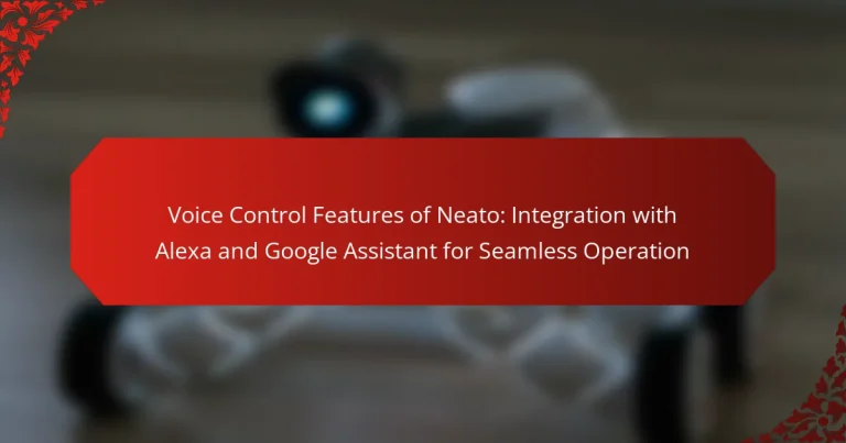 Voice Control Features of Neato: Integration with Alexa and Google Assistant for Seamless Operation