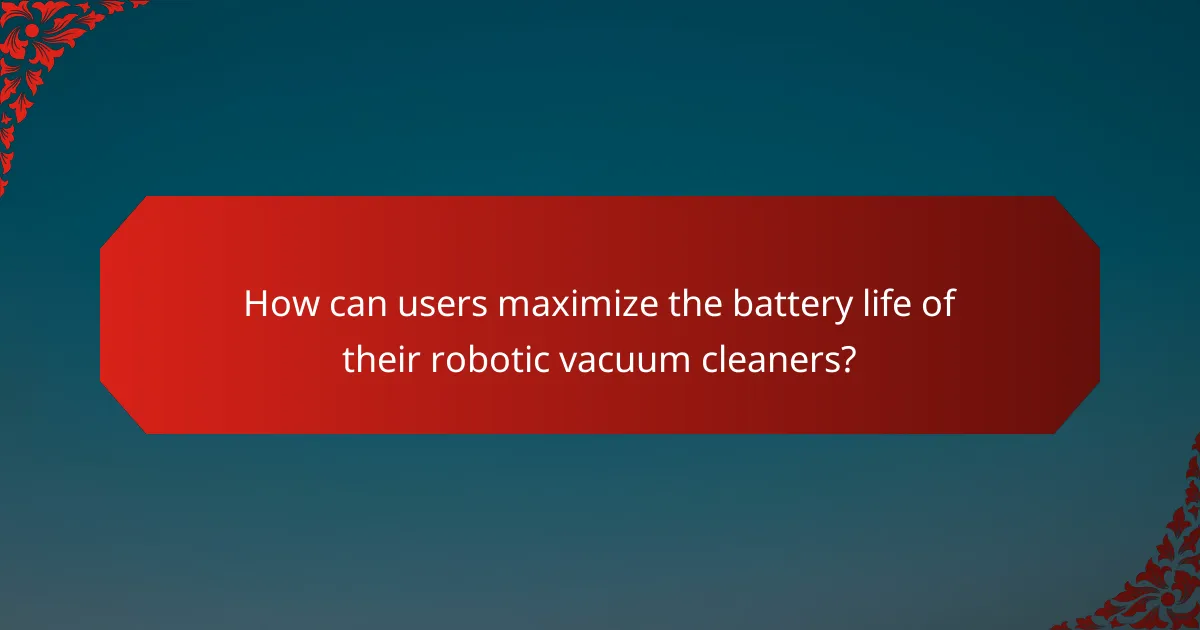 How can users maximize the battery life of their robotic vacuum cleaners?