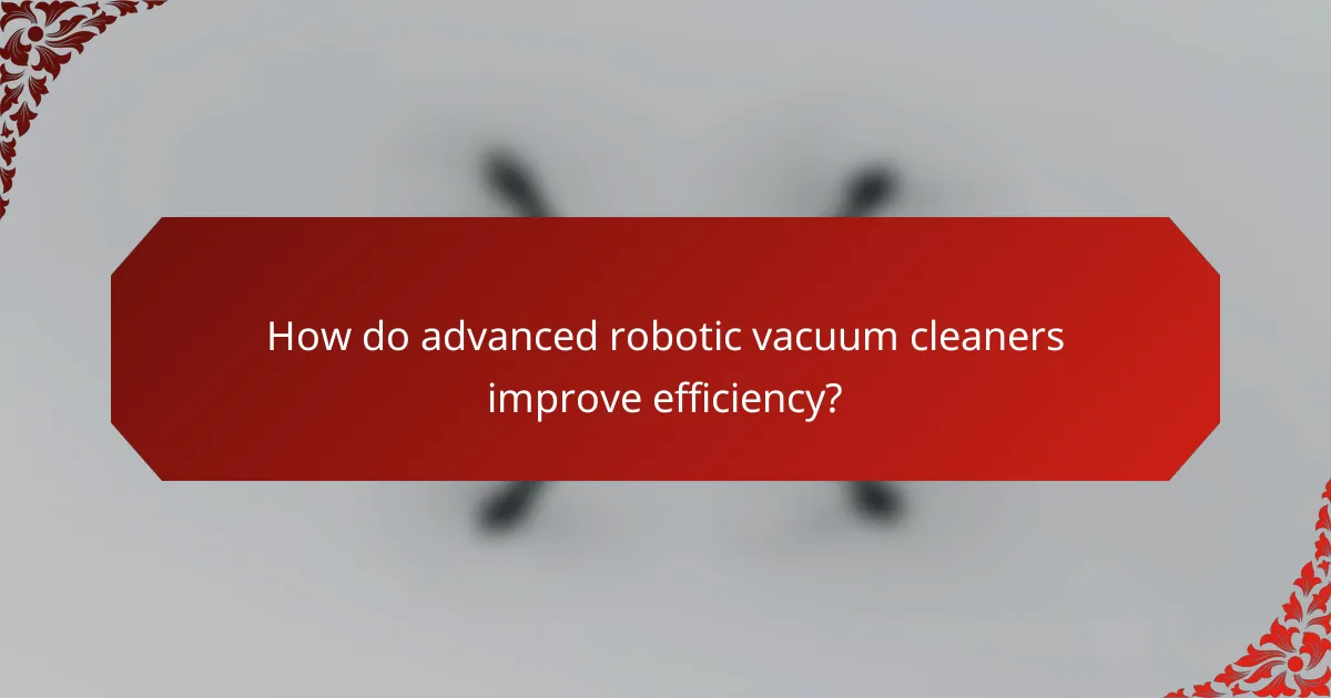 How do advanced robotic vacuum cleaners improve efficiency?