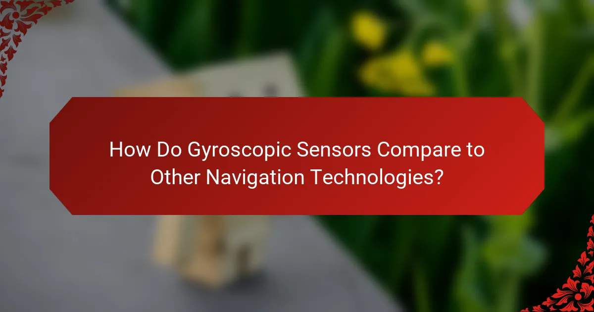 How Do Gyroscopic Sensors Compare to Other Navigation Technologies?