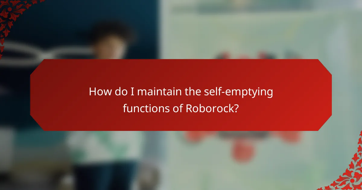 How do I maintain the self-emptying functions of Roborock?