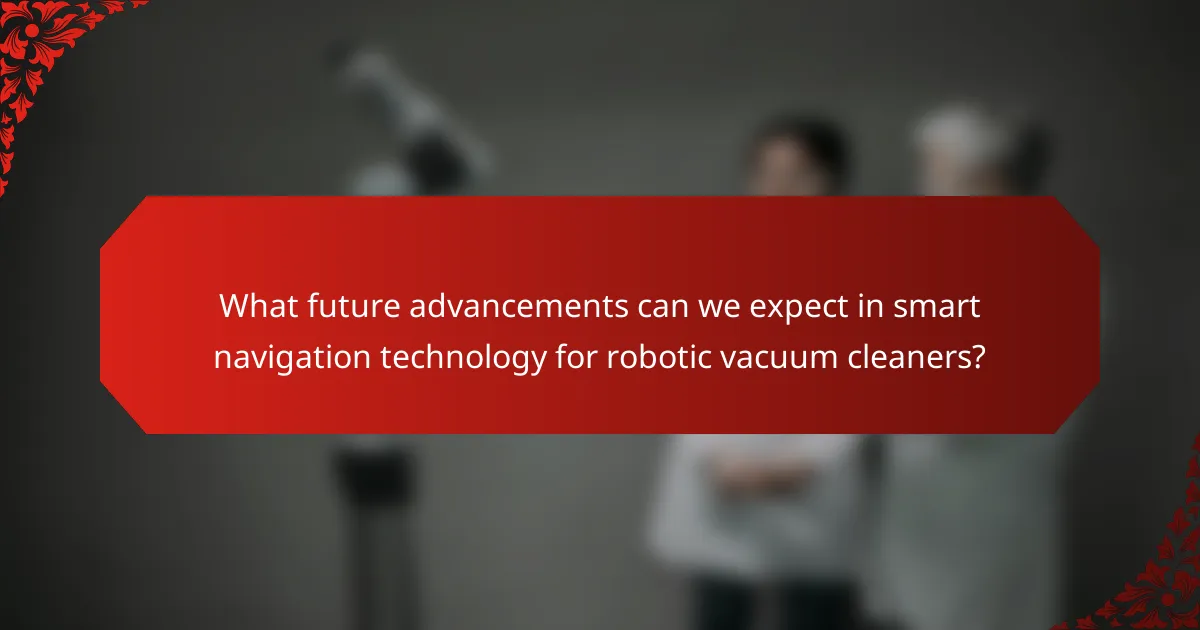 What future advancements can we expect in smart navigation technology for robotic vacuum cleaners?