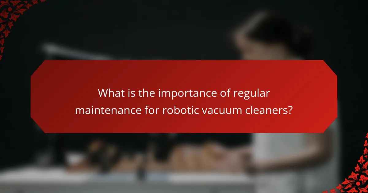 What is the importance of regular maintenance for robotic vacuum cleaners?