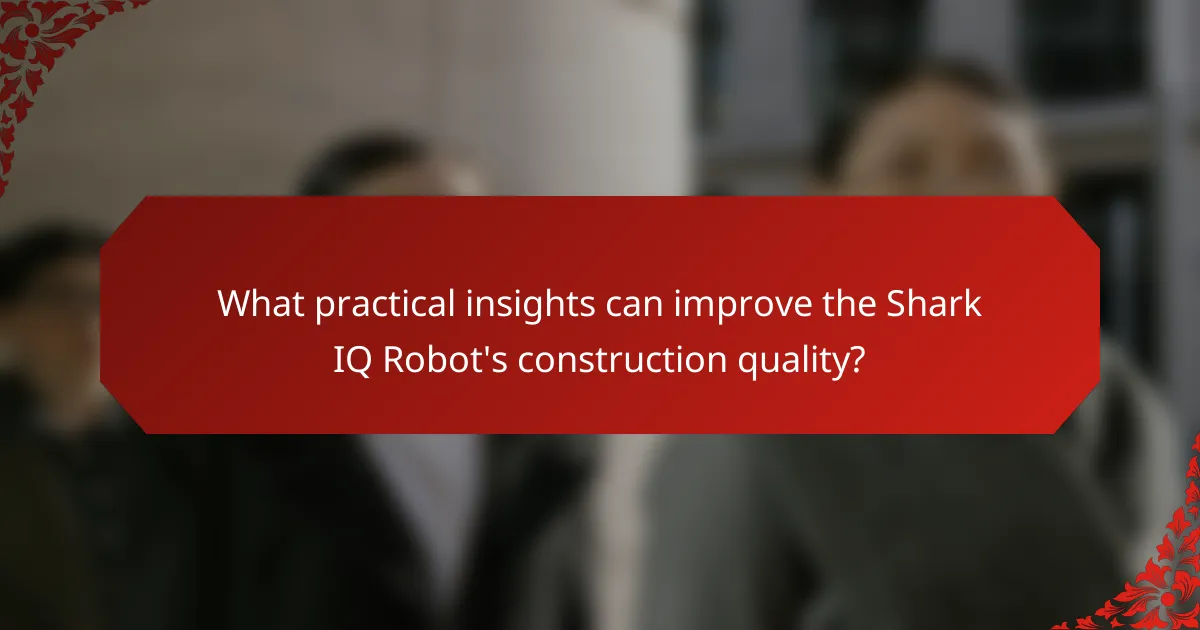 What practical insights can improve the Shark IQ Robot's construction quality?