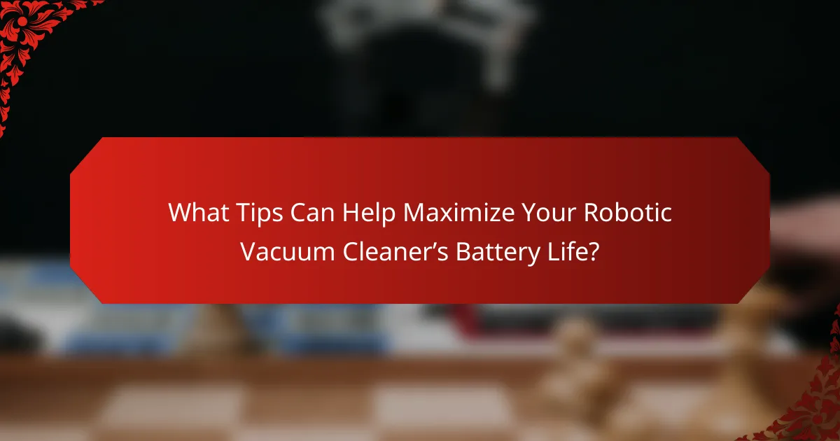 What Tips Can Help Maximize Your Robotic Vacuum Cleaner’s Battery Life?